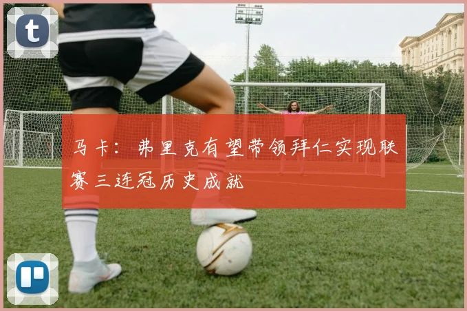 马卡：弗里克有望带领拜仁实现联赛三连冠历史成就