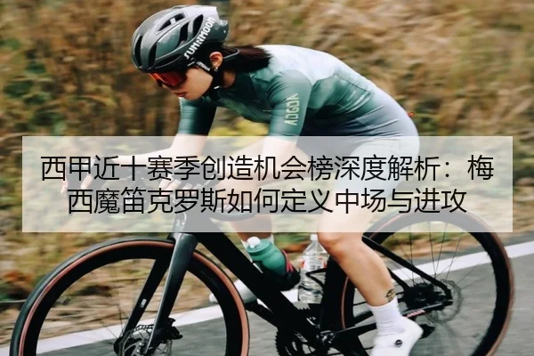 西甲近十赛季创造机会榜深度解析：梅西魔笛克罗斯如何定义中场与进攻