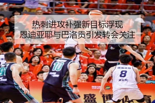 热刺进攻补强新目标浮现 恩迪亚耶与巴洛贡引发转会关注