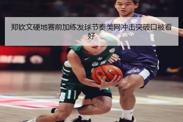 郑钦文硬地赛前加练发球节奏美网冲击突破口被看好